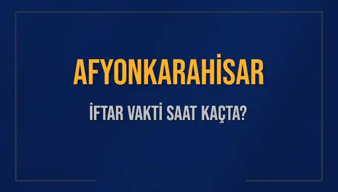Afyonkarahisar İftar Vakti: Bugün Akşam Ezanı Saat Kaçta?