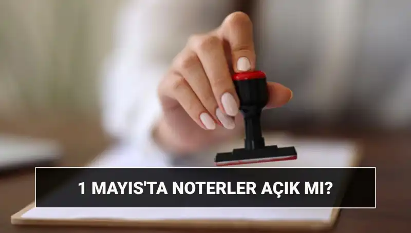 1 Mayıs İşçi Bayramı'nda Noterler Açık mı, Nöbetçi Noter Hizmeti Var mı?