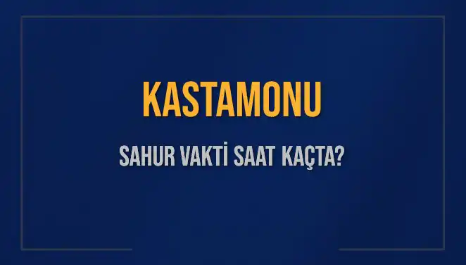 Kastamonu'da Sahur Vakti: Ne Zaman ve Saat Kaçta Başlıyor?