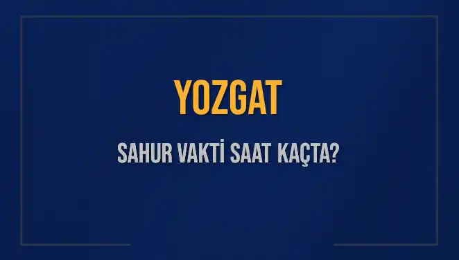 Yozgat'ta Sahur Vakti Ne Zaman? 2025 Takviminde Tüm Detaylar
