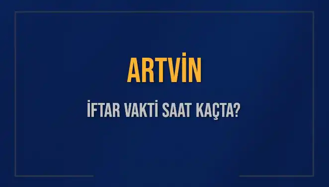 Artvin İftar Vakti Saat Kaçta? 2025 İftar Saatiyle İlgili Detaylar