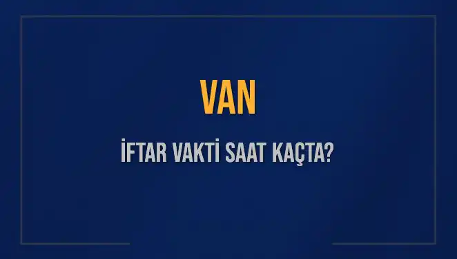 Van'da İftar Vakti Ne Zaman? 4 Mart 2025 Güncel Saatler!
